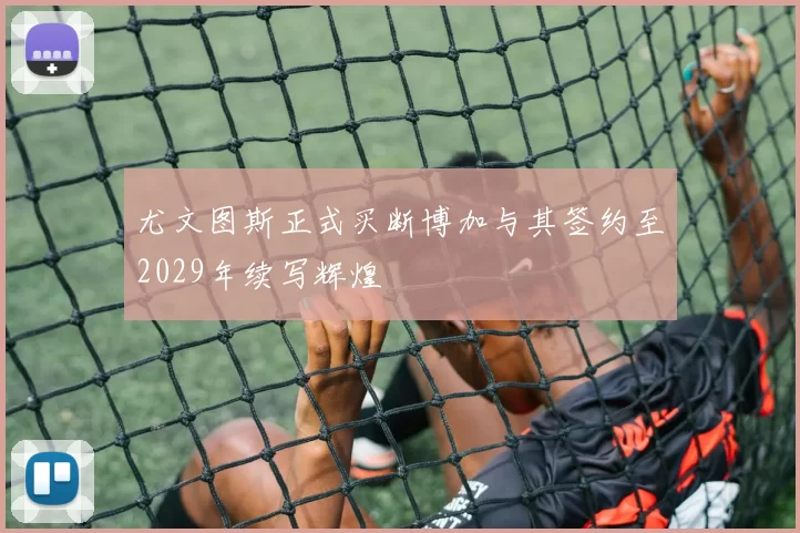 尤文图斯正式买断博加与其签约至2029年续写辉煌