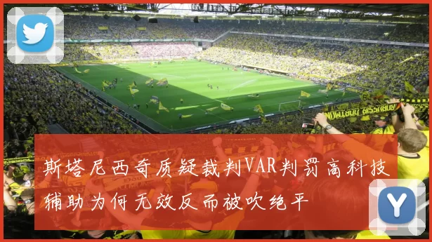 斯塔尼西奇质疑裁判VAR判罚高科技辅助为何无效反而被吹绝平