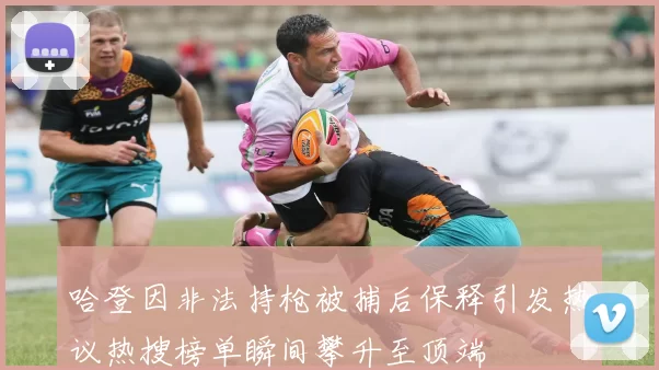 哈登因非法持枪被捕后保释引发热议热搜榜单瞬间攀升至顶端