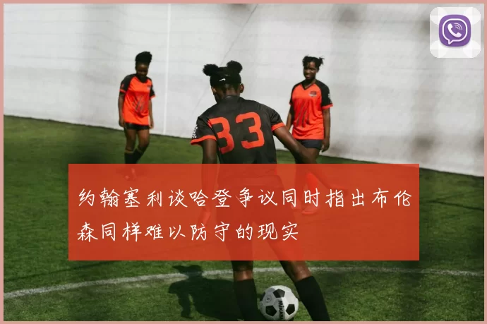 约翰塞利谈哈登争议同时指出布伦森同样难以防守的现实